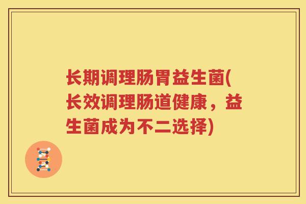 长期调理肠胃益生菌(长效调理肠道健康，益生菌成为不二选择)
