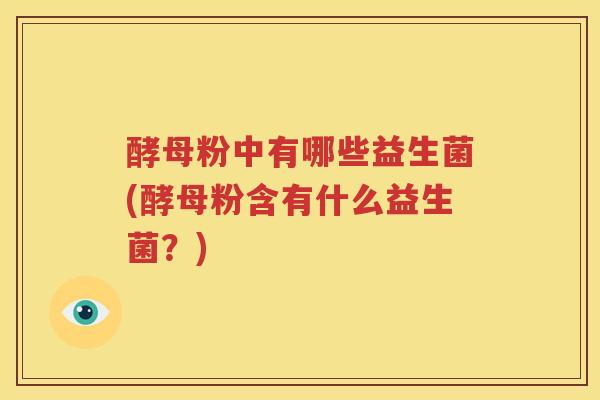 酵母粉中有哪些益生菌(酵母粉含有什么益生菌？)