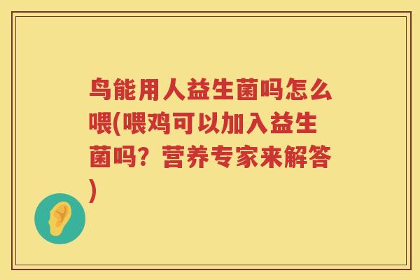 鸟能用人益生菌吗怎么喂(喂鸡可以加入益生菌吗？营养专家来解答)