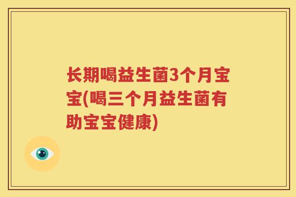 长期喝益生菌3个月宝宝(喝三个月益生菌有助宝宝健康)
