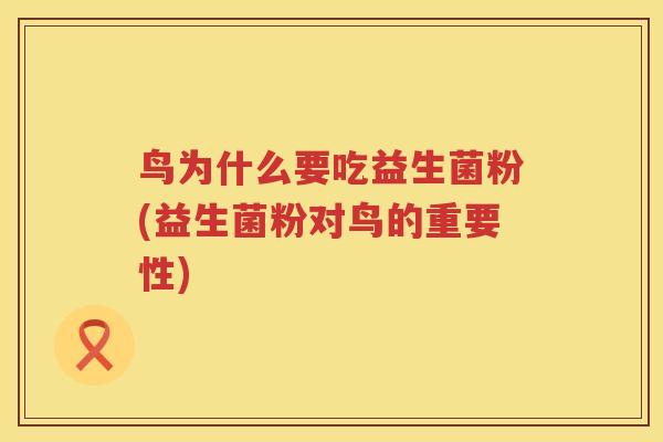鸟为什么要吃益生菌粉(益生菌粉对鸟的重要性)