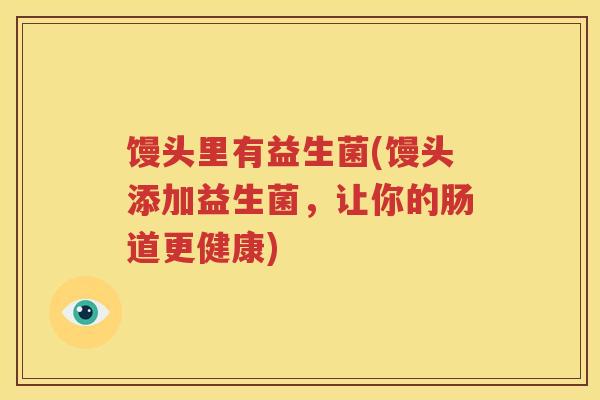 馒头里有益生菌(馒头添加益生菌，让你的肠道更健康)