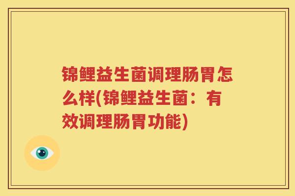 锦鲤益生菌调理肠胃怎么样(锦鲤益生菌：有效调理肠胃功能)
