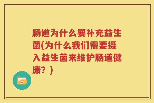 肠道为什么要补充益生菌(为什么我们需要摄入益生菌来维护肠道健康？)