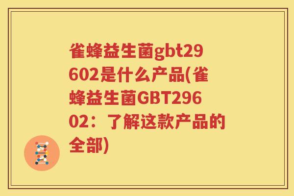 雀蜂益生菌gbt29602是什么产品(雀蜂益生菌GBT29602：了解这款产品的全部)