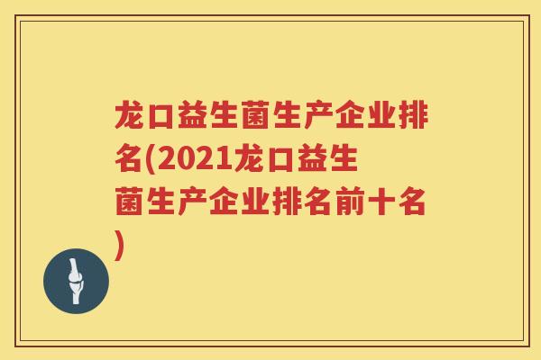 龙口益生菌生产企业排名(2021龙口益生菌生产企业排名前十名)