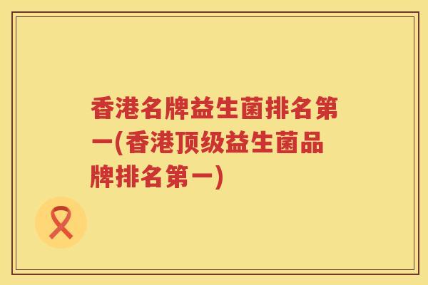 香港名牌益生菌排名第一(香港顶级益生菌品牌排名第一)