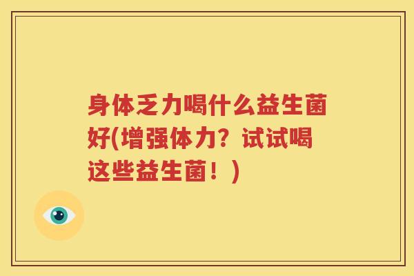身体乏力喝什么益生菌好(增强体力？试试喝这些益生菌！)