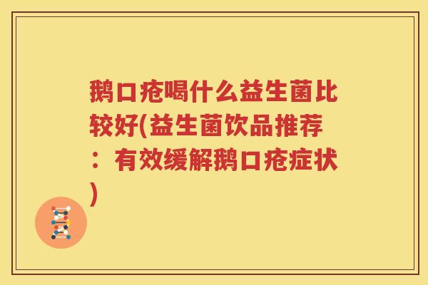鹅口疮喝什么益生菌比较好(益生菌饮品推荐：有效缓解鹅口疮症状)