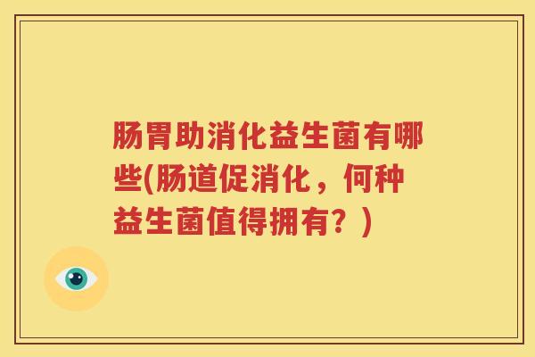 肠胃助消化益生菌有哪些(肠道促消化，何种益生菌值得拥有？)