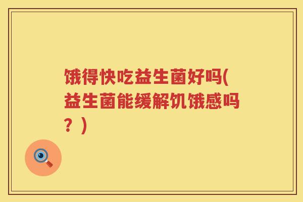 饿得快吃益生菌好吗(益生菌能缓解饥饿感吗？)