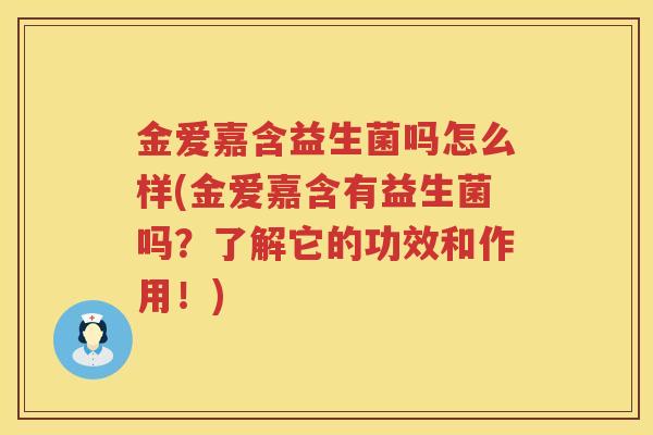 金爱嘉含益生菌吗怎么样(金爱嘉含有益生菌吗？了解它的功效和作用！)