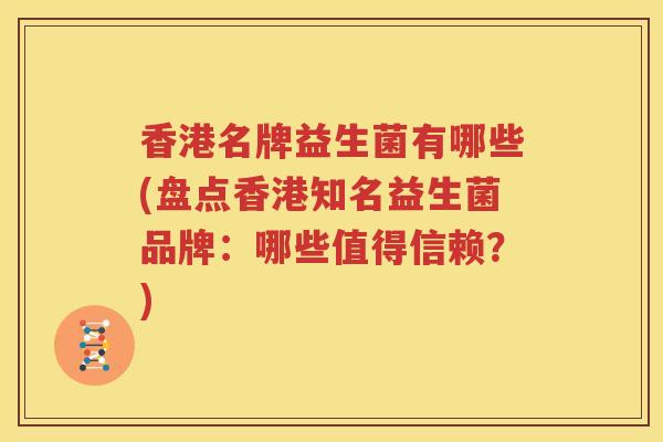香港名牌益生菌有哪些(盘点香港知名益生菌品牌：哪些值得信赖？)