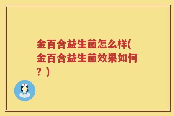 金百合益生菌怎么样(金百合益生菌效果如何？)