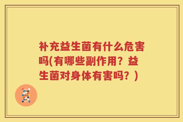 补充益生菌有什么危害吗(有哪些副作用？益生菌对身体有害吗？)