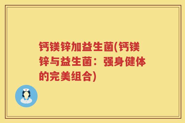 钙镁锌加益生菌(钙镁锌与益生菌：强身健体的完美组合)