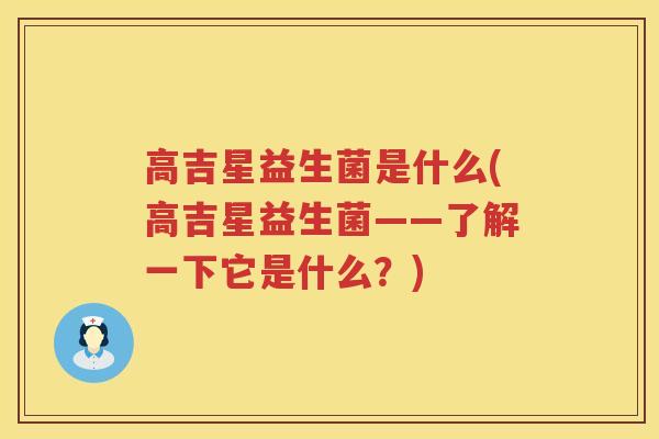 高吉星益生菌是什么(高吉星益生菌——了解一下它是什么？)