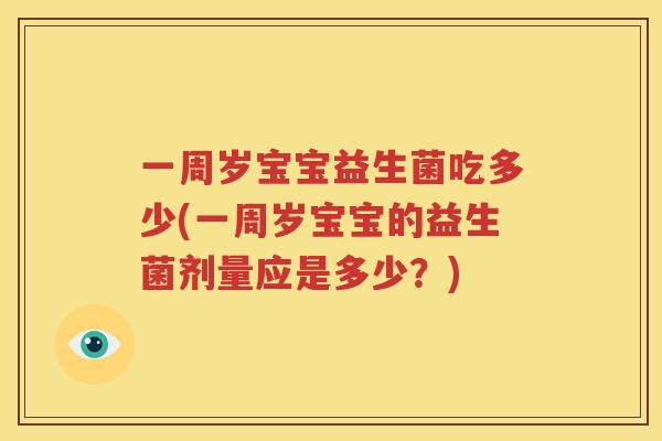一周岁宝宝益生菌吃多少(一周岁宝宝的益生菌剂量应是多少？)