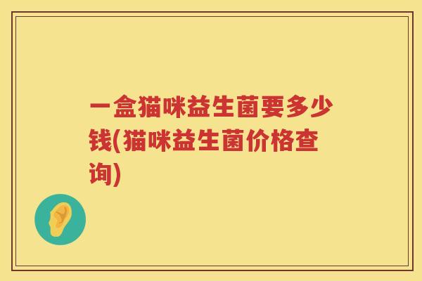 一盒猫咪益生菌要多少钱(猫咪益生菌价格查询)