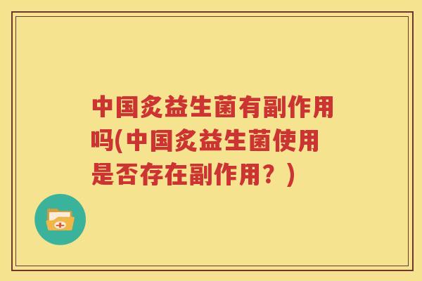 中国炙益生菌有副作用吗(中国炙益生菌使用是否存在副作用？)