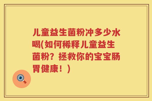 儿童益生菌粉冲多少水喝(如何稀释儿童益生菌粉？拯救你的宝宝肠胃健康！)