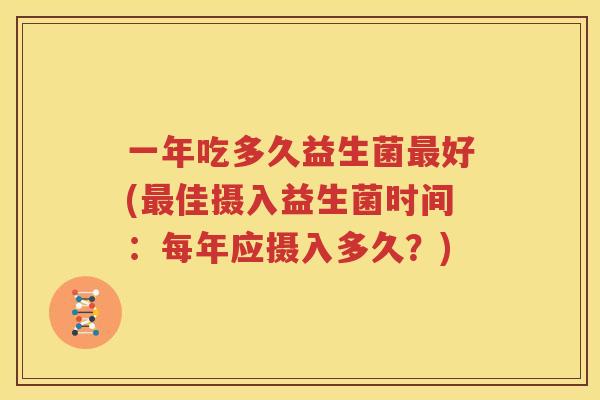 一年吃多久益生菌最好(最佳摄入益生菌时间：每年应摄入多久？)