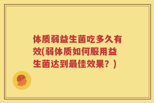 体质弱益生菌吃多久有效(弱体质如何服用益生菌达到最佳效果？)