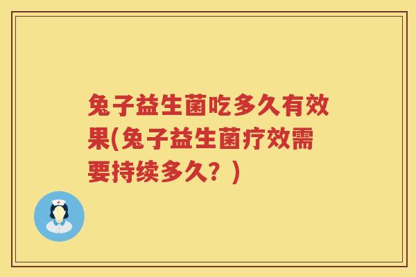兔子益生菌吃多久有效果(兔子益生菌疗效需要持续多久？)