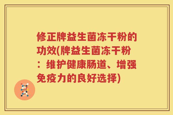 修正牌益生菌冻干粉的功效(牌益生菌冻干粉：维护健康肠道、增强免疫力的良好选择)