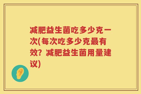 减肥益生菌吃多少克一次(每次吃多少克最有效？减肥益生菌用量建议)