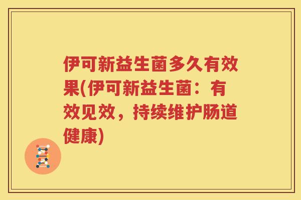 伊可新益生菌多久有效果(伊可新益生菌：有效见效，持续维护肠道健康)