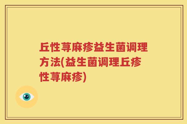 丘性荨麻疹益生菌调理方法(益生菌调理丘疹性荨麻疹)