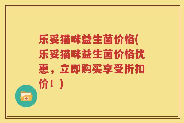 乐妥猫咪益生菌价格(乐妥猫咪益生菌价格优惠，立即购买享受折扣价！)