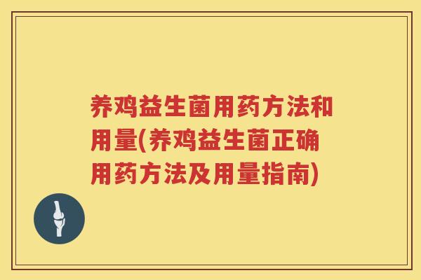 养鸡益生菌用药方法和用量(养鸡益生菌正确用药方法及用量指南)