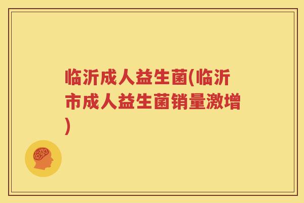 临沂成人益生菌(临沂市成人益生菌销量激增)