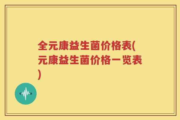 全元康益生菌价格表(元康益生菌价格一览表)
