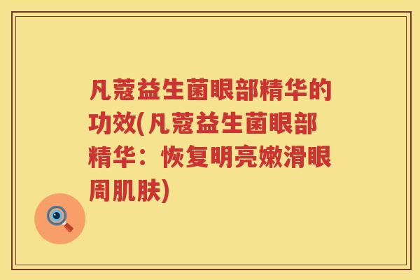 凡蔻益生菌眼部精华的功效(凡蔻益生菌眼部精华：恢复明亮嫩滑眼周肌肤)