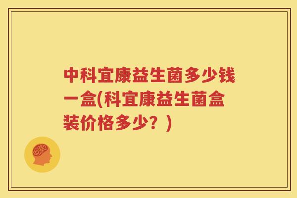中科宜康益生菌多少钱一盒(科宜康益生菌盒装价格多少？)