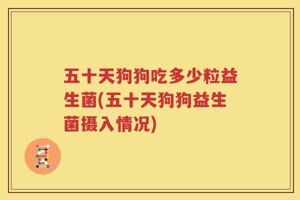 五十天狗狗吃多少粒益生菌(五十天狗狗益生菌摄入情况)