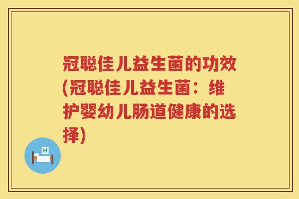 冠聪佳儿益生菌的功效(冠聪佳儿益生菌：维护婴幼儿肠道健康的选择)