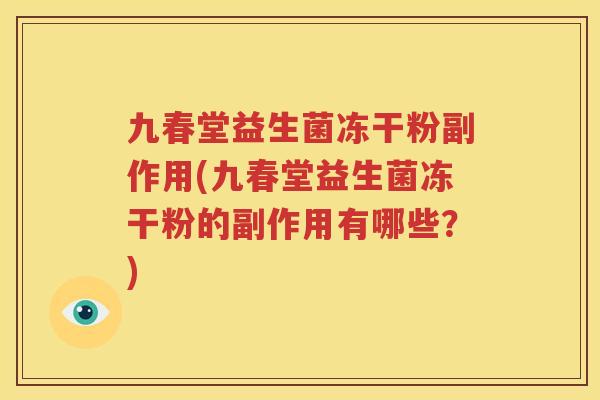 九春堂益生菌冻干粉副作用(九春堂益生菌冻干粉的副作用有哪些？)
