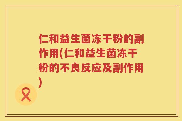 仁和益生菌冻干粉的副作用(仁和益生菌冻干粉的不良反应及副作用)