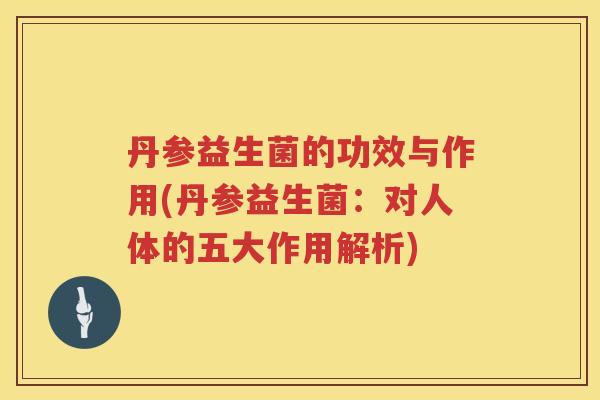 丹参益生菌的功效与作用(丹参益生菌：对人体的五大作用解析)
