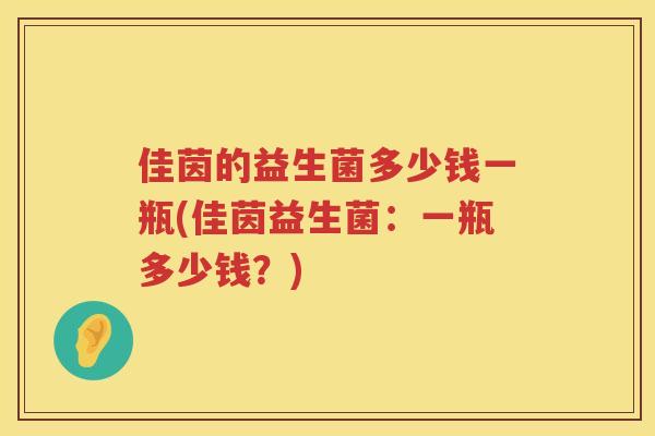 佳茵的益生菌多少钱一瓶(佳茵益生菌：一瓶多少钱？)