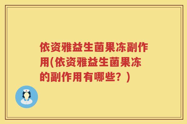 依资雅益生菌果冻副作用(依资雅益生菌果冻的副作用有哪些？)
