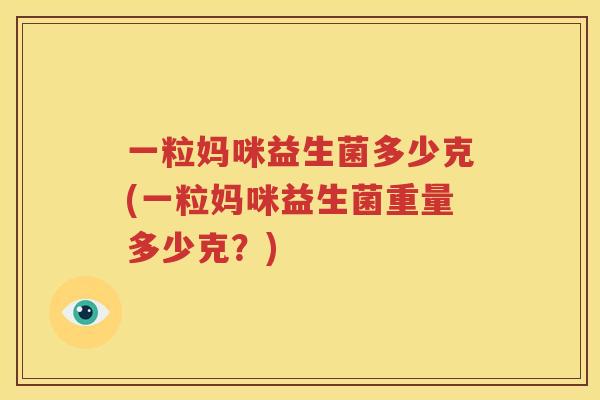 一粒妈咪益生菌多少克(一粒妈咪益生菌重量多少克？)