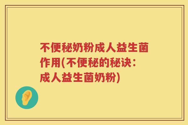 不便秘奶粉成人益生菌作用(不便秘的秘诀：成人益生菌奶粉)