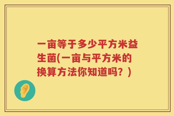 一亩等于多少平方米益生菌(一亩与平方米的换算方法你知道吗？)