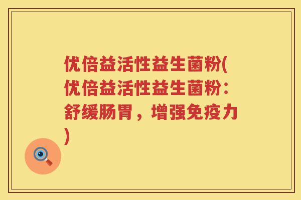优倍益活性益生菌粉(优倍益活性益生菌粉：舒缓肠胃，增强免疫力)