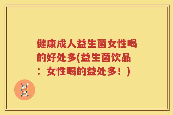 健康成人益生菌女性喝的好处多(益生菌饮品：女性喝的益处多！)